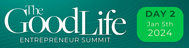 The Good Life Entrepreneur Summit - Day 2 Jan 5th, 2024